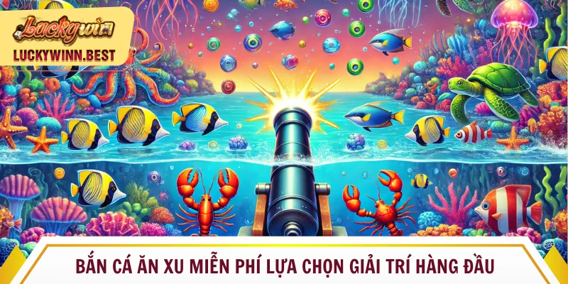 Bắn cá ăn xu miễn phí lựa chọn giải trí hàng đầu