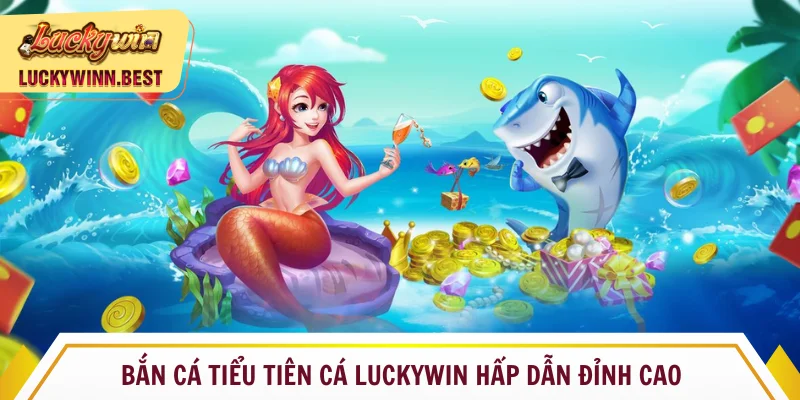 Bắn cá tiểu tiên cá Luckywin săn thưởng cực đã