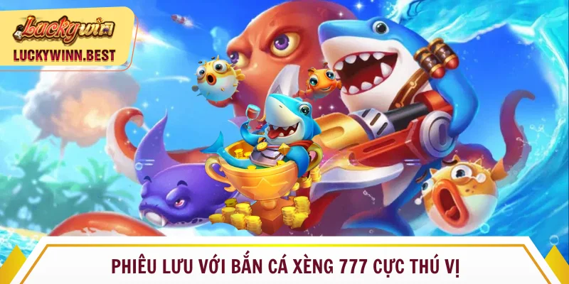 Bắn cá xèng 777 Luckywin phiêu lưu thú vị