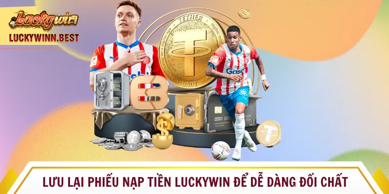 Lưu lại phiếu nạp tiền Luckywin để dễ dàng đối chất