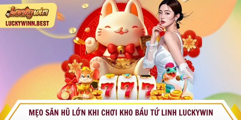 Mẹo săn hũ lớn khi chơi Kho báu Tứ Linh Luckywin