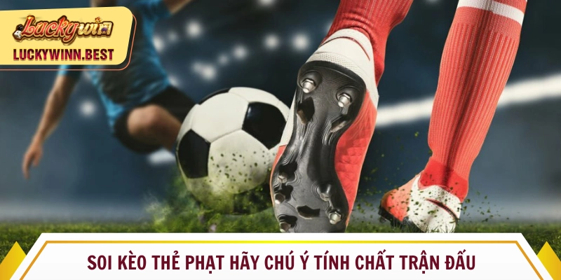 Soi kèo thẻ phạt hãy chú ý tính chất trận đấu