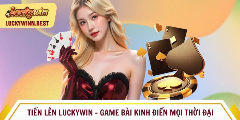 Tiến lên Luckywin - game bài kinh điển mọi thời đại