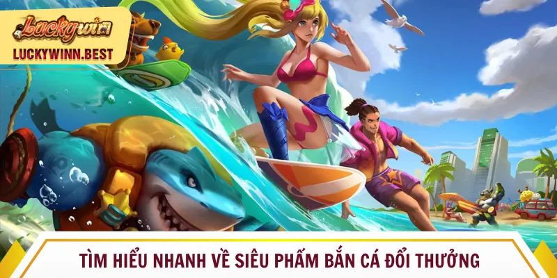 Tìm hiểu nhanh về siêu phẩm bắn cá đổi thưởng