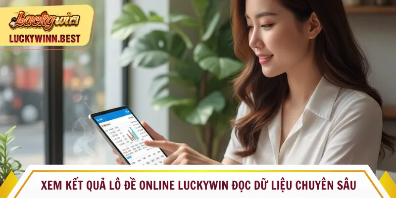 Xem kết quả lô đề online Luckywin đọc dữ liệu chuyên sâu